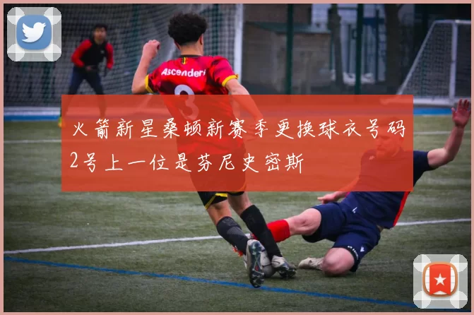 火箭新星桑顿新赛季更换球衣号码2号上一位是芬尼史密斯