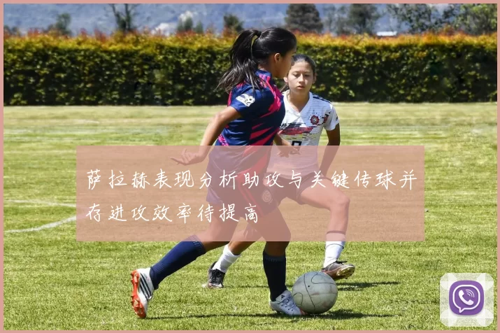 萨拉赫表现分析助攻与关键传球并存进攻效率待提高